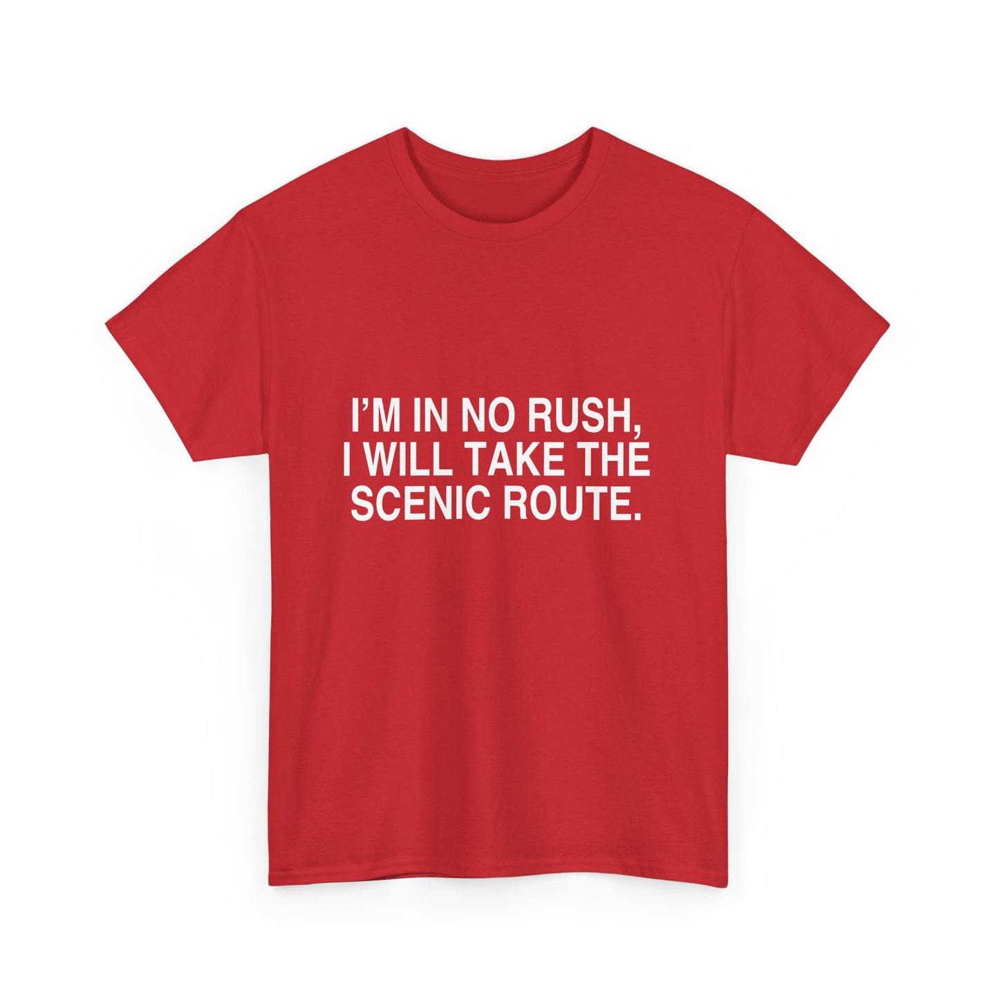 I'M IN NO RUSH, I WILL TAKE THE SCENIC ROUTE.