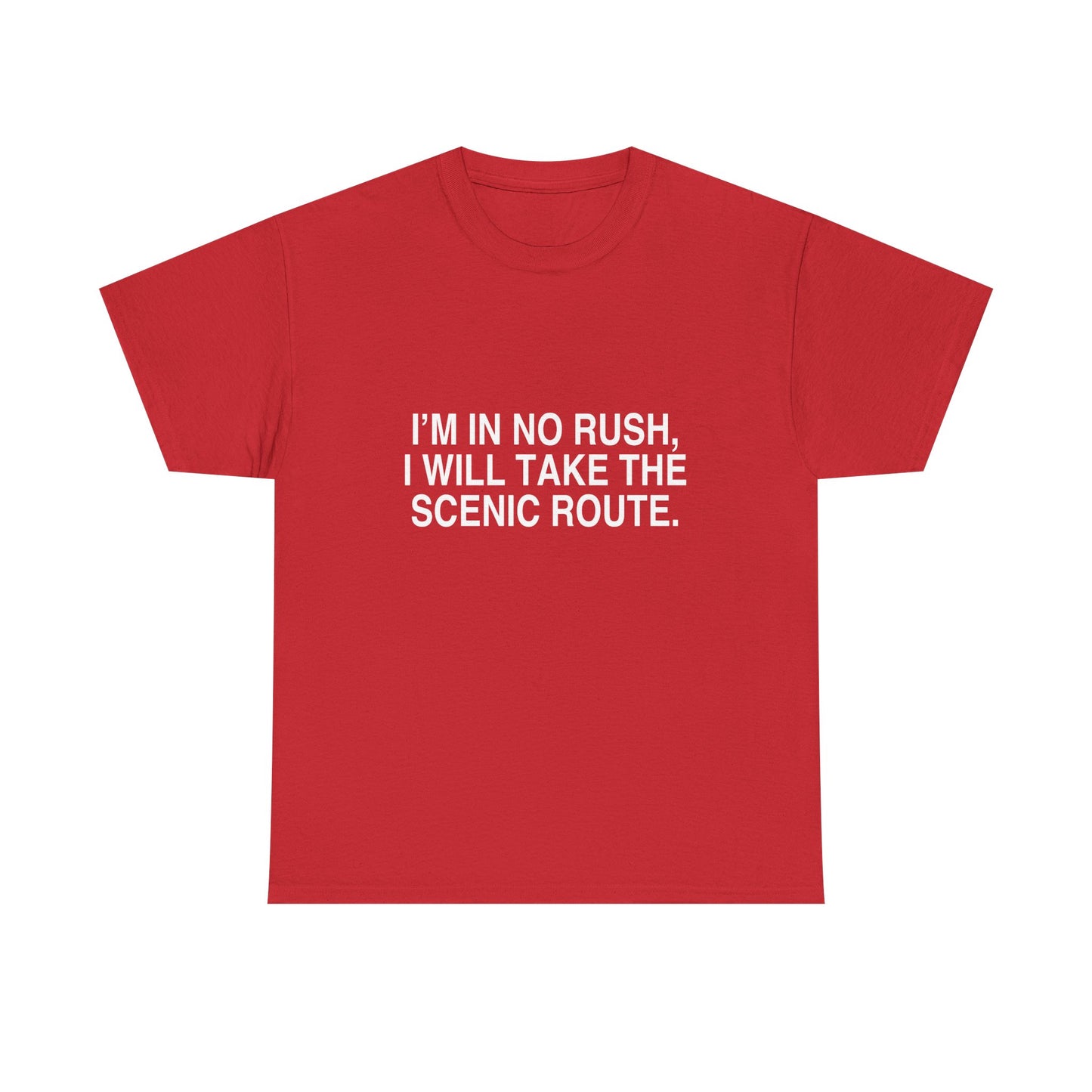 I'M IN NO RUSH, I WILL TAKE THE SCENIC ROUTE.