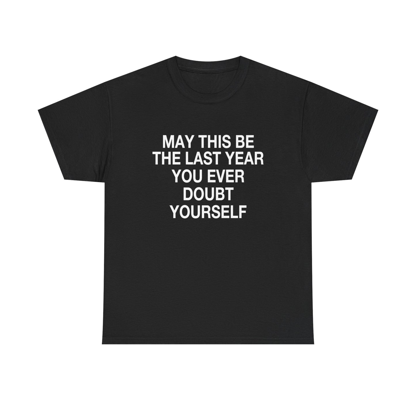 MAY THIS BE THE LAST YEAR YOU EVERY DOUBT YOURSELF