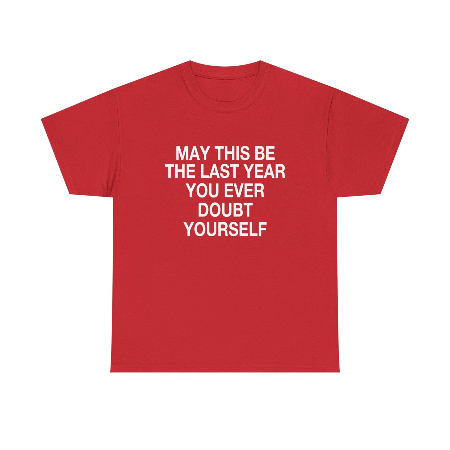 MAY THIS BE THE LAST YEAR YOU EVERY DOUBT YOURSELF