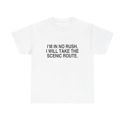 I'M IN NO RUSH, I WILL TAKE THE SCENIC ROUTE.