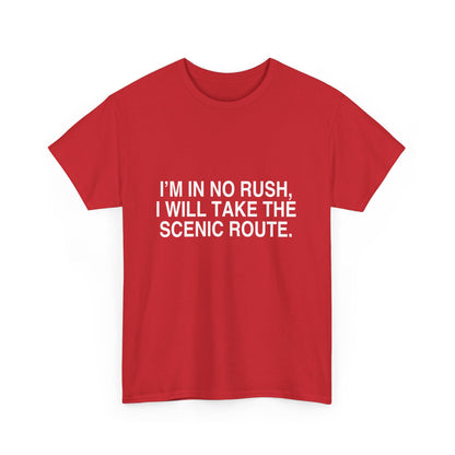 I'M IN NO RUSH, I WILL TAKE THE SCENIC ROUTE.