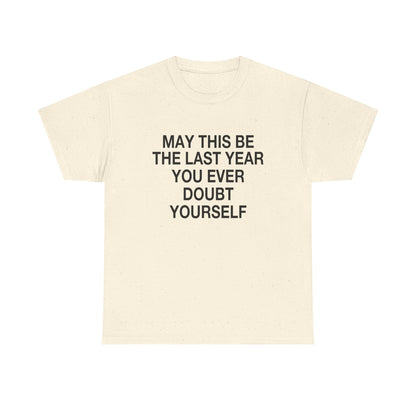 MAY THIS BE THE LAST YEAR YOU EVERY DOUBT YOURSELF