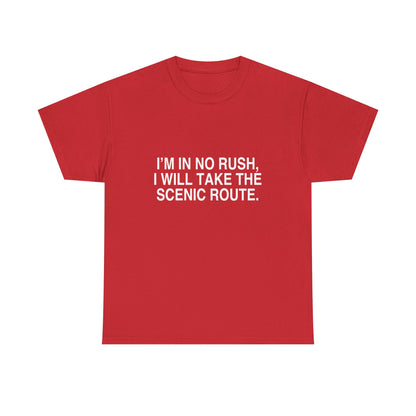 I'M IN NO RUSH, I WILL TAKE THE SCENIC ROUTE.