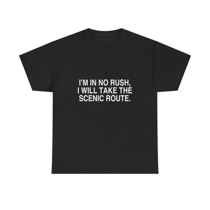 I'M IN NO RUSH, I WILL TAKE THE SCENIC ROUTE.