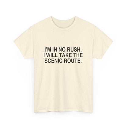 I'M IN NO RUSH, I WILL TAKE THE SCENIC ROUTE.