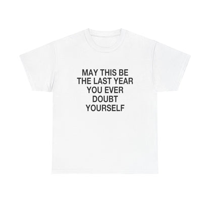 MAY THIS BE THE LAST YEAR YOU EVERY DOUBT YOURSELF