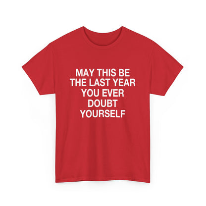 MAY THIS BE THE LAST YEAR YOU EVERY DOUBT YOURSELF